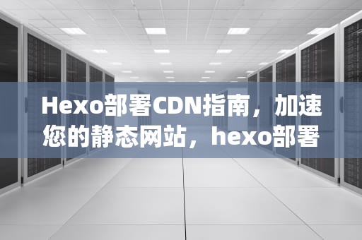 Hexo部署CDN指南，加速您的静态网站，hexo部署到github