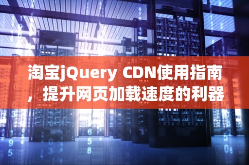 淘宝jQuery CDN使用指南，提升网页加载速度的利器，淘宝app官方下载