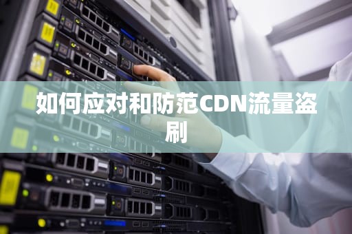 如何应对和防范CDN流量盗刷