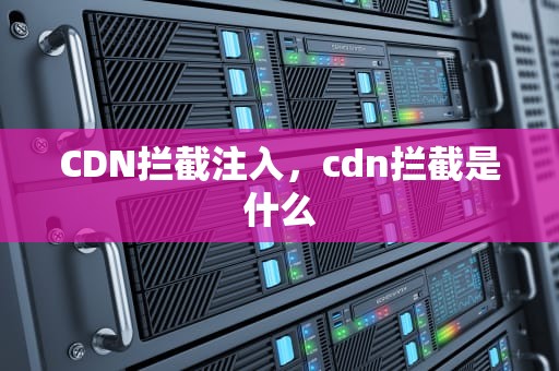 CDN拦截注入，cdn拦截是什么