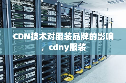 CDN技术对服装品牌的影响，cdny服装