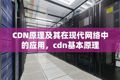 CDN原理及其在现代网络中的应用，cdn基本原理
