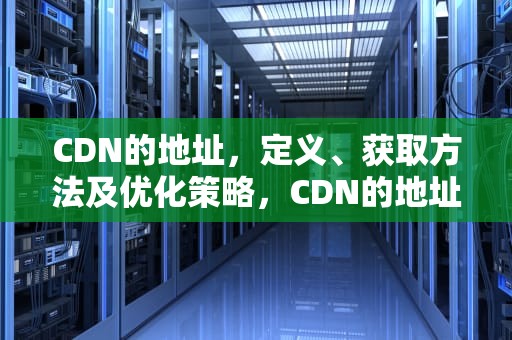 CDN的地址，定义、获取方法及优化策略，CDN的地址引入vue
