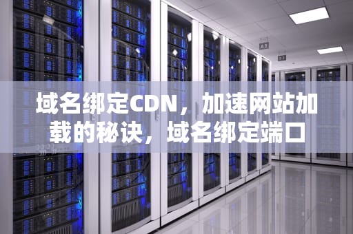 域名绑定CDN，加速网站加载的秘诀，域名绑定端口