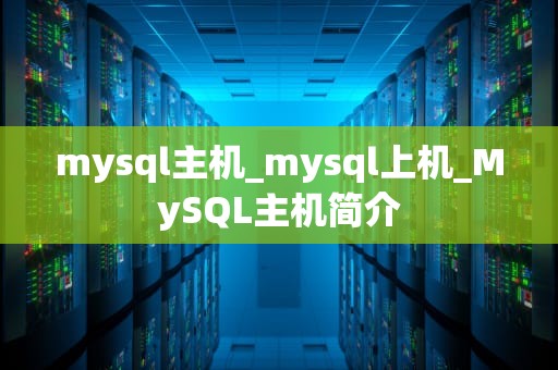 mysql主机_mysql上机_MySQL主机简介