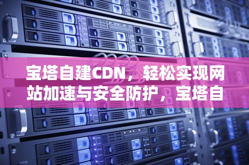 宝塔自建CDN，轻松实现网站加速与安全防护，宝塔自建邮局
