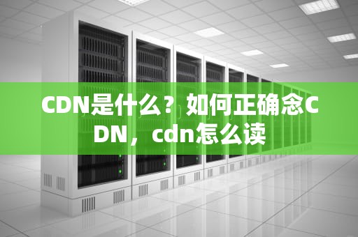 CDN是什么？如何正确念CDN，cdn怎么读
