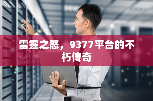 雷霆之怒，9377平台的不朽传奇