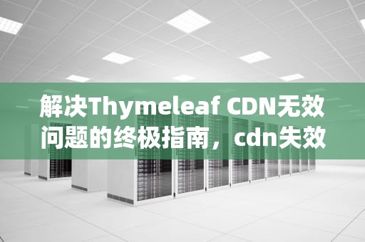 解决Thymeleaf CDN无效问题的终极指南，cdn失效