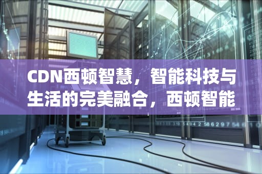 CDN西顿智慧，智能科技与生活的完美融合，西顿智能app