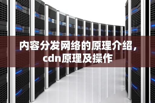 内容分发网络的原理介绍，cdn原理及操作