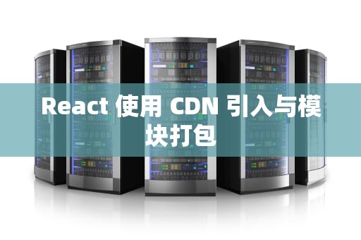 React 使用 CDN 引入与模块打包