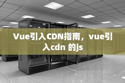 Vue引入CDN指南，vue引入cdn 的js