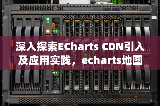 深入探索ECharts CDN引入及应用实践，echarts地图json