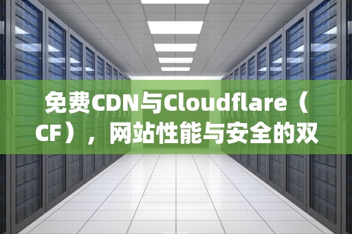 免费CDN与Cloudflare（CF），网站性能与安全的双赢选择，wordpress免费cdn