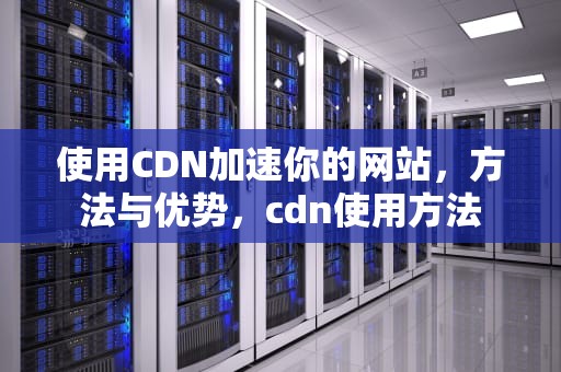 使用CDN加速你的网站，方法与优势，cdn使用方法