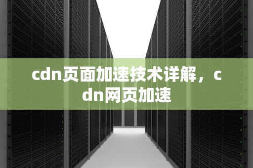 cdn页面加速技术详解，cdn网页加速