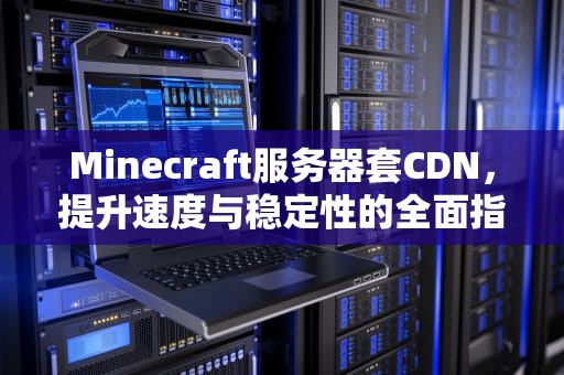 Minecraft服务器套CDN，提升速度与稳定性的全面指南
