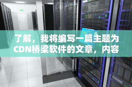 了解，我将编写一篇主题为CDN桥梁软件的文章，内容如下，cdn桥梁模型