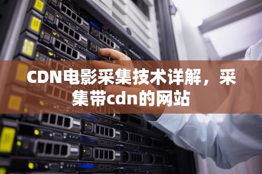CDN电影采集技术详解，采集带cdn的网站