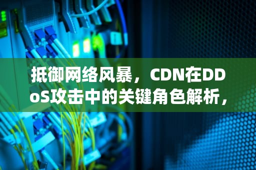 抵御网络风暴，CDN在DDoS攻击中的关键角色解析，DOS攻击和DDOS攻击是在__层