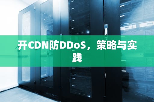 开CDN防DDoS，策略与实践