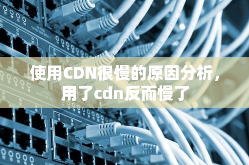 使用CDN很慢的原因分析，用了cdn反而慢了