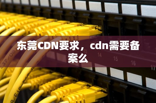 东莞CDN要求，cdn需要备案么