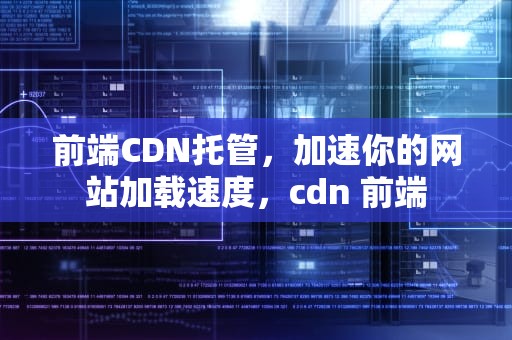 前端CDN托管，加速你的网站加载速度，cdn 前端