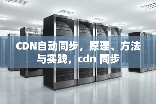 CDN自动同步，原理、方法与实践，cdn 同步