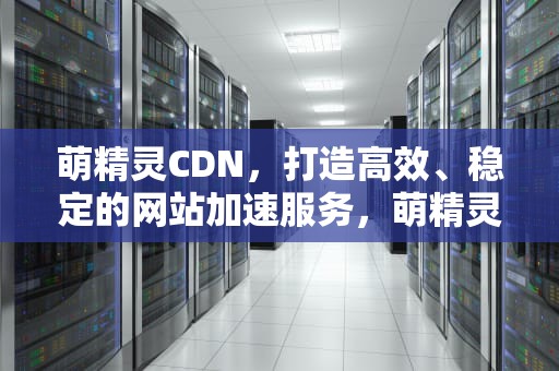 萌精灵CDN，打造高效、稳定的网站加速服务，萌精灵宠总动员下载