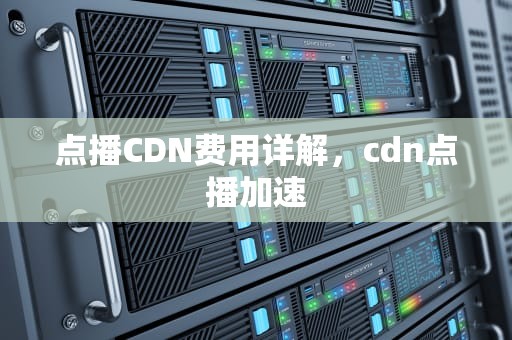 点播CDN费用详解，cdn点播加速