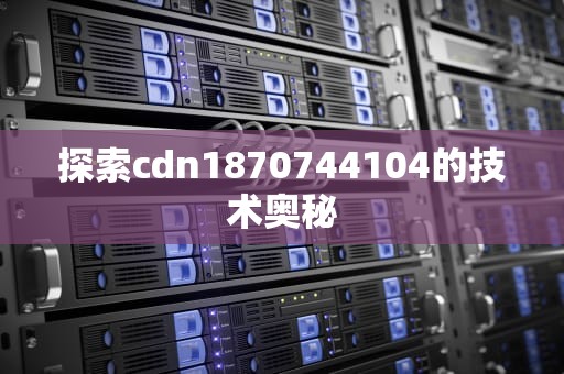 探索cdn1870744104的技术奥秘