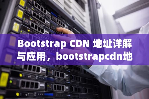 Bootstrap CDN 地址详解与应用，bootstrapcdn地址