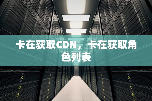 卡在获取CDN，卡在获取角色列表