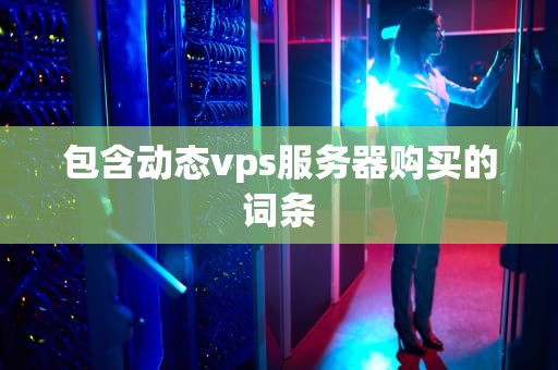 包含动态vps服务器购买的词条