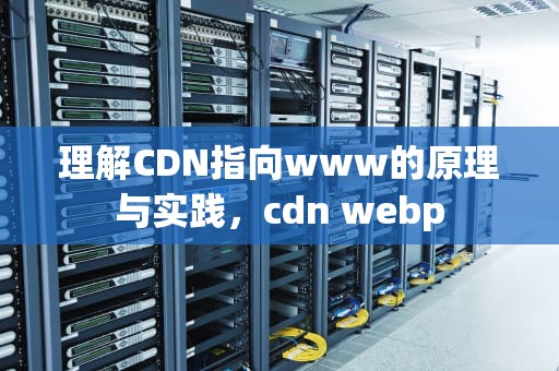 理解CDN指向www的原理与实践，cdn webp