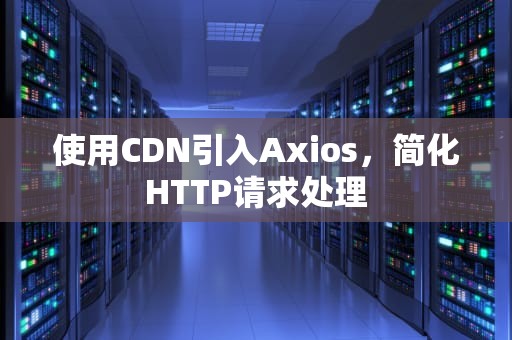 使用CDN引入Axios，简化HTTP请求处理