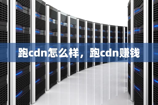 跑cdn怎么样，跑cdn赚钱