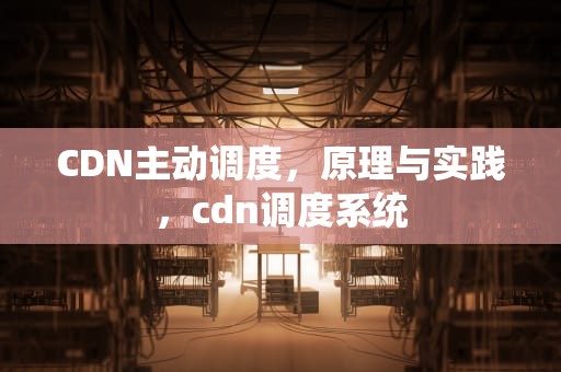 CDN主动调度，原理与实践，cdn调度系统