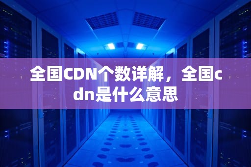 全国CDN个数详解，全国cdn是什么意思