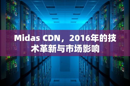 Midas CDN，2016年的技术革新与市场影响
