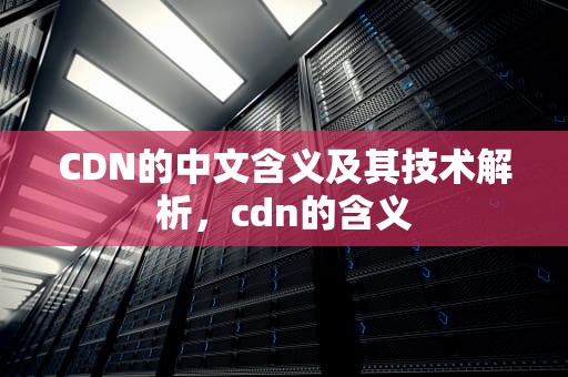 CDN的中文含义及其技术解析，cdn的含义