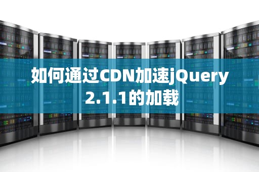 如何通过CDN加速jQuery 2.1.1的加载