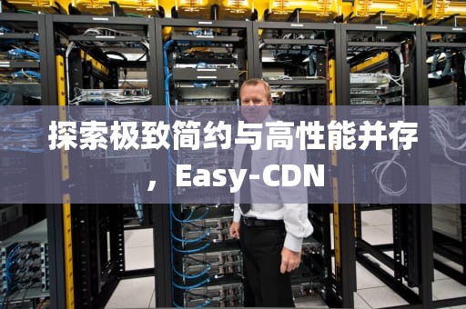 探索极致简约与高性能并存，Easy-CDN