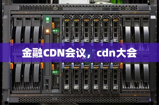 金融CDN会议，cdn大会