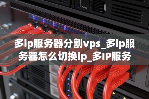 多ip服务器分割vps_多ip服务器怎么切换ip_多IP服务器分割VPS的实现与应用