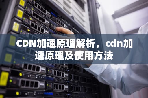 CDN加速原理解析，cdn加速原理及使用方法