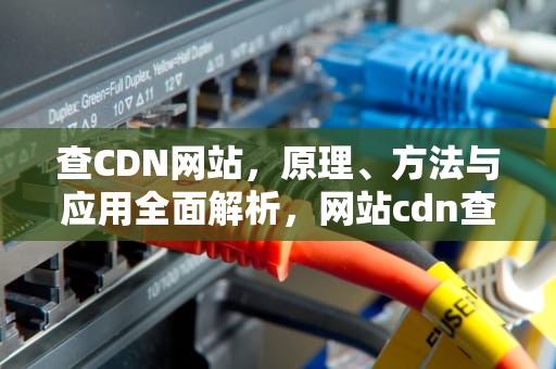 查CDN网站，原理、方法与应用全面解析，网站cdn查询