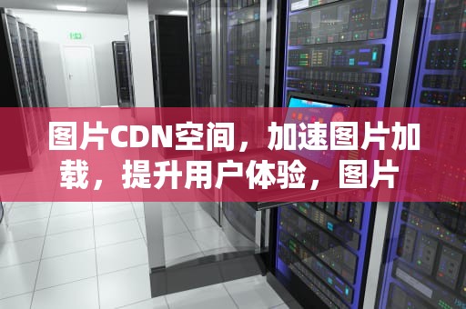 图片CDN空间，加速图片加载，提升用户体验，图片 cdn